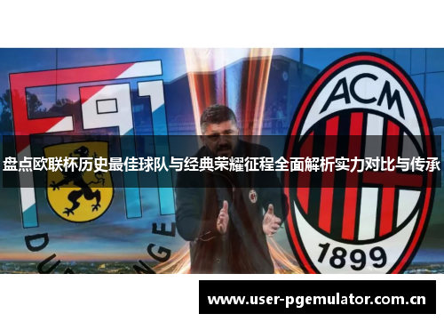 盘点欧联杯历史最佳球队与经典荣耀征程全面解析实力对比与传承 盘点欧联杯历史最佳球队与经典荣耀征程全面解析实力对比与传承